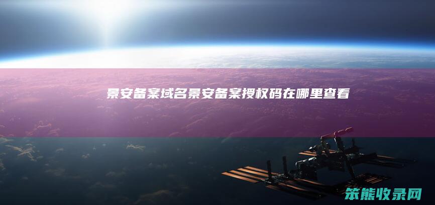 景安备案域名（景安备案授权码在哪里查看）