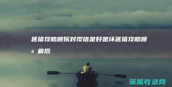 延禧攻略顺嫔对璎珞是好是坏（延禧攻略顺嫔最后说的话是什么意思）