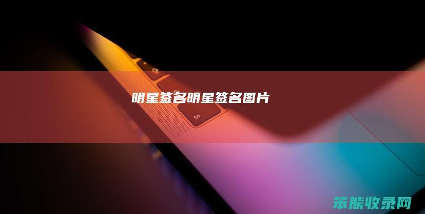 明星签名（明星签名图片）