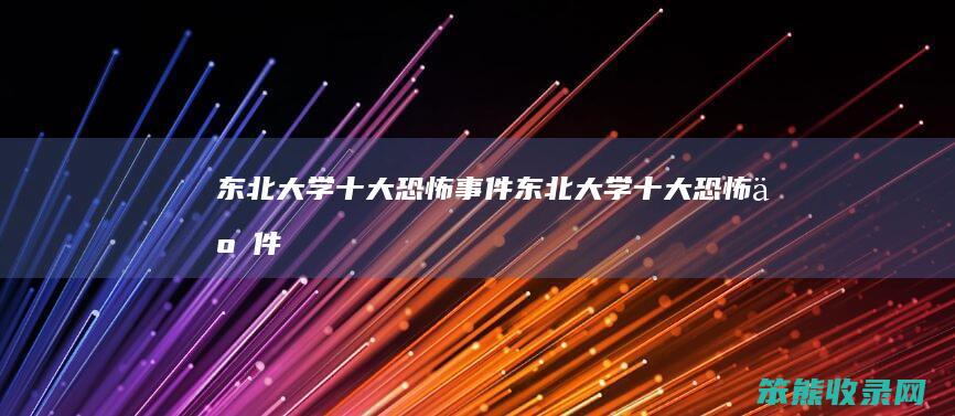 东北大学十大恐怖事件（东北大学十大恐怖事件）
