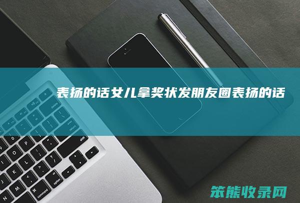 表扬的话（女儿拿奖状发朋友圈表扬的话）