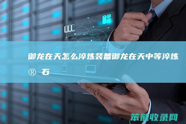 御龙在天怎么淬炼装备（御龙在天中等淬炼宝石）