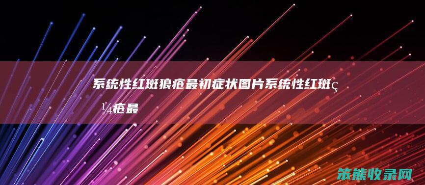 系统性红斑狼疮最初症状图片（系统性红斑狼疮最初症状图片大全）