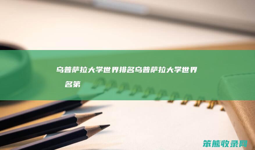 乌普萨拉大学世界排名（乌普萨拉大学世界排名第几）