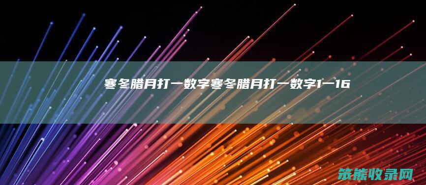 寒冬腊月打一数字（寒冬腊月打一数字1一16）