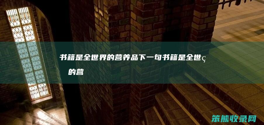 书籍是全世界的营养品下一句（书籍是全世界的营养品这句话是谁说的）