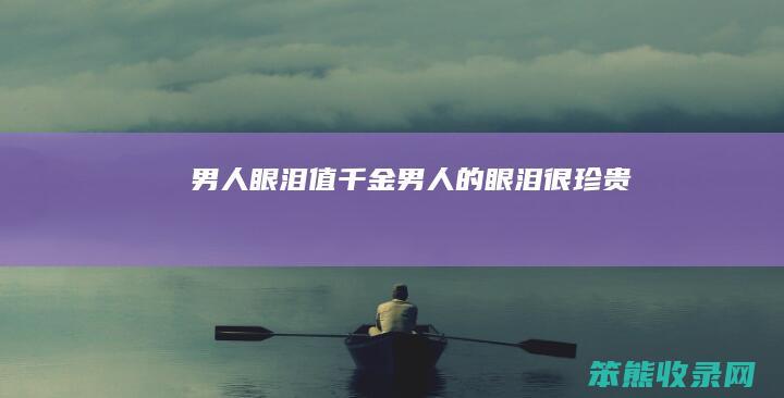 男人眼泪值千金（男人的眼泪很珍贵）