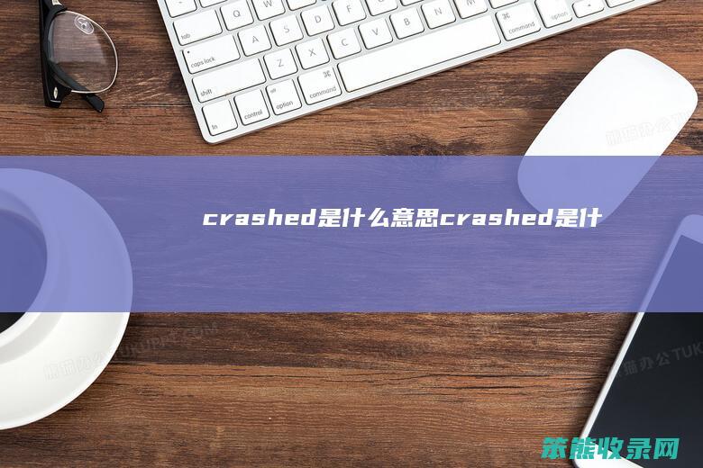 crashed是什么意思（crashed是什么意思中文翻译成）