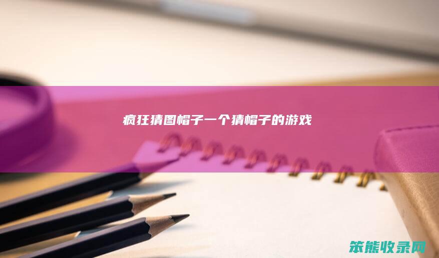 疯狂猜图帽子（一个猜帽子的游戏）