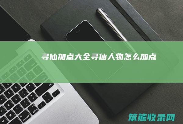 寻仙加点大全（寻仙人物怎么加点）