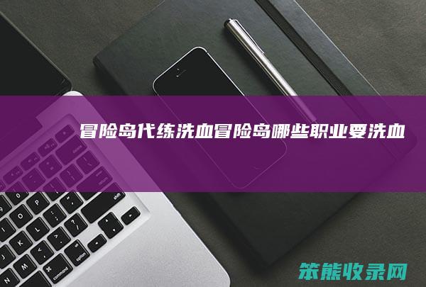 冒险岛代练洗血（冒险岛哪些职业要洗血）