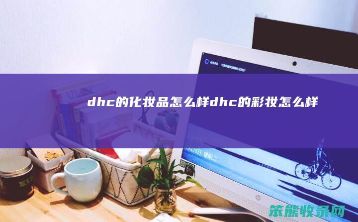dhc的化妆品怎么样（dhc的彩妆怎么样）