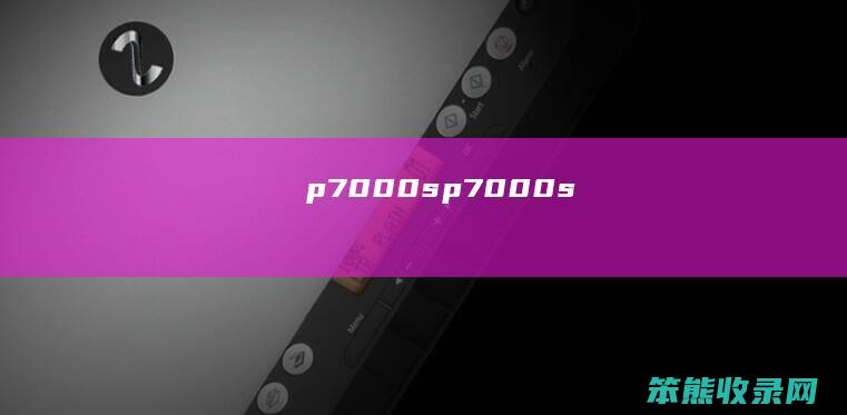 p7000s（p7000s）