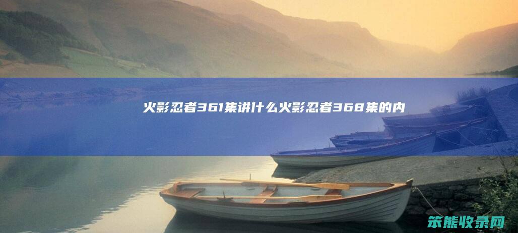 火影忍者361集讲什么（火影忍者368集的内容）