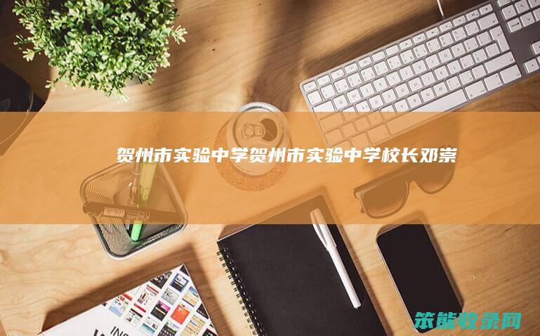 贺州市实验中学（贺州市实验中学校长邓崇兴）