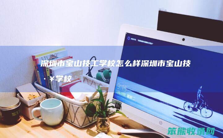 深圳市宝山技工学校怎么样（深圳市宝山技工学校招生简章）