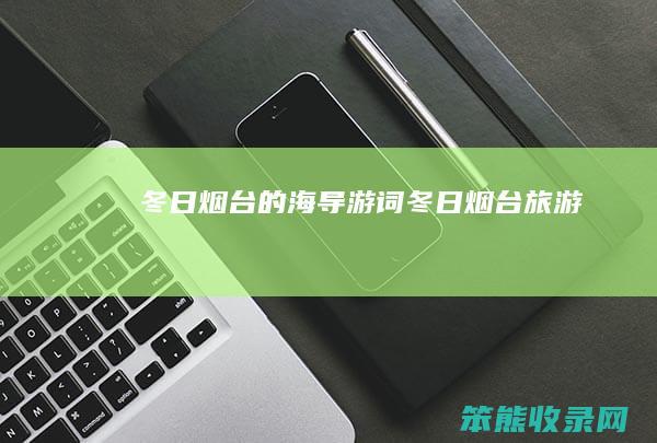 冬日烟台的海导游词（冬日烟台旅游）