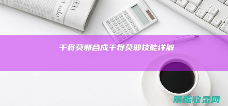 干将莫邪合成（干将莫邪技能详解）