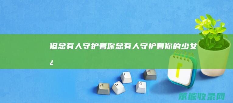 但总有人守护着你（总有人守护着你的少女心）