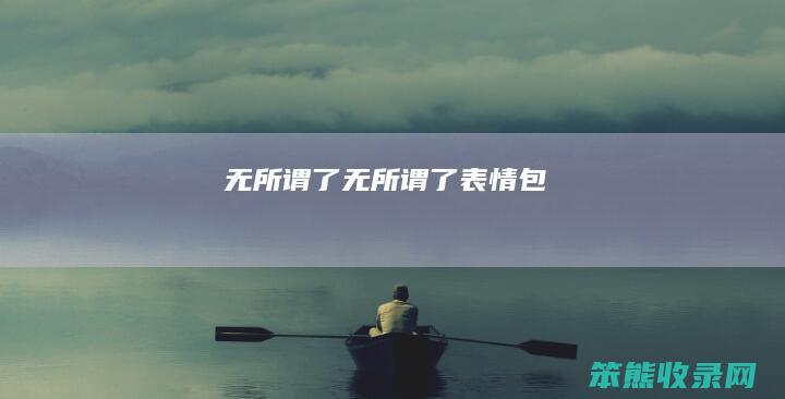 无所谓了（无所谓了表情包）