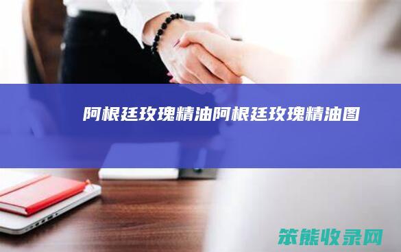 阿根廷玫瑰精油（阿根廷玫瑰精油图）
