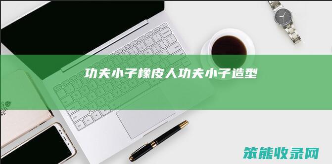 功夫小子橡皮人（功夫小子造型）