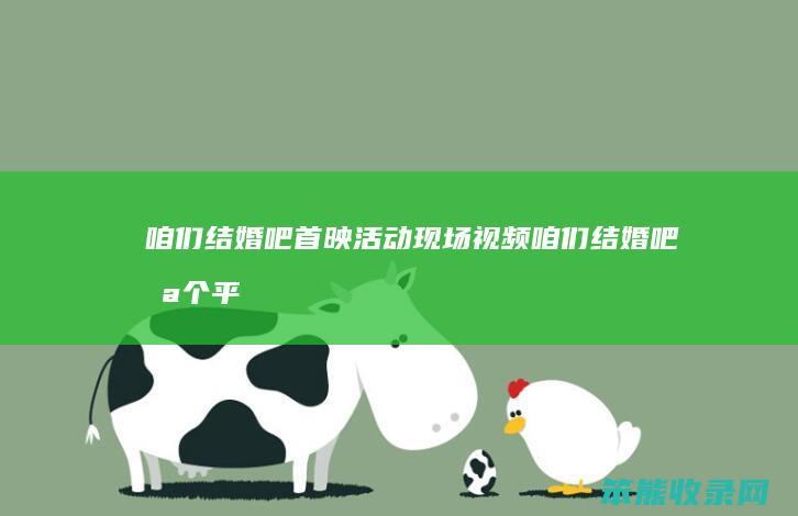 咱们结婚吧首映活动现场视频（咱们结婚吧哪个平台可以看）