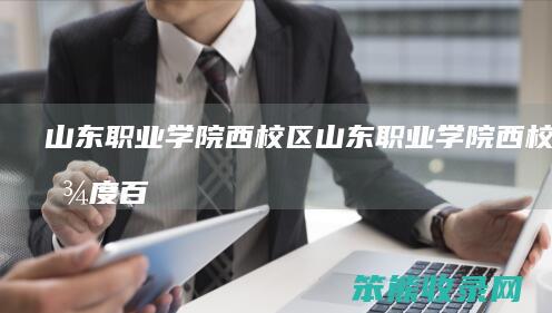山东职业学院西校区（山东职业学院西校区百度百科）