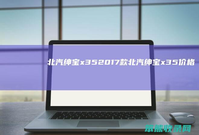 北汽绅宝x352017款（北汽绅宝x35价格）