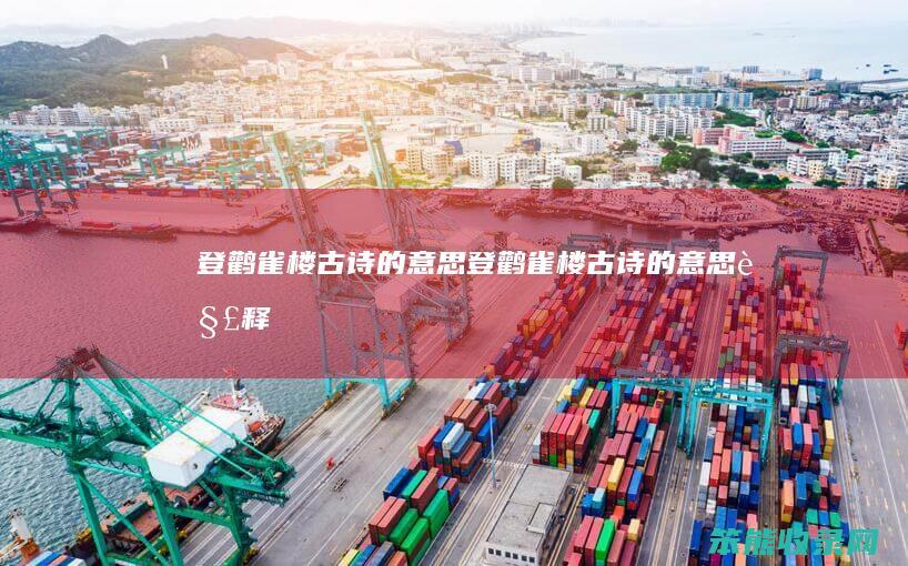 登鹳雀楼古诗的意思（登鹳雀楼古诗的意思解释）