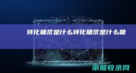 转化糖浆是什么（转化糖浆是什么糖）