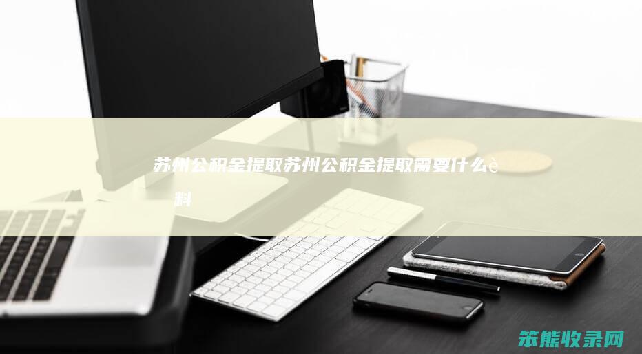 苏州公积金提取（苏州公积金提取需要什么资料）
