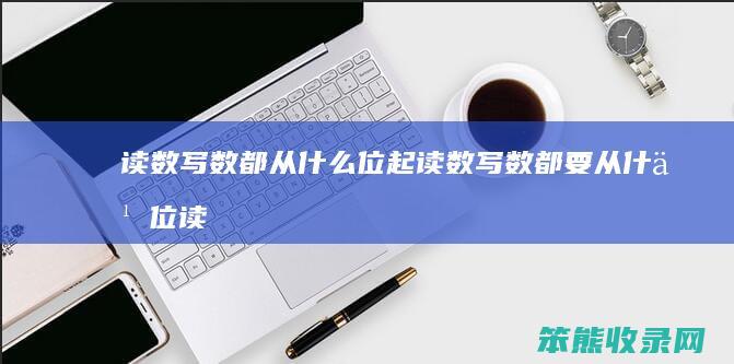 读数写数都从什么位起（读数写数都要从什么位读起写起）
