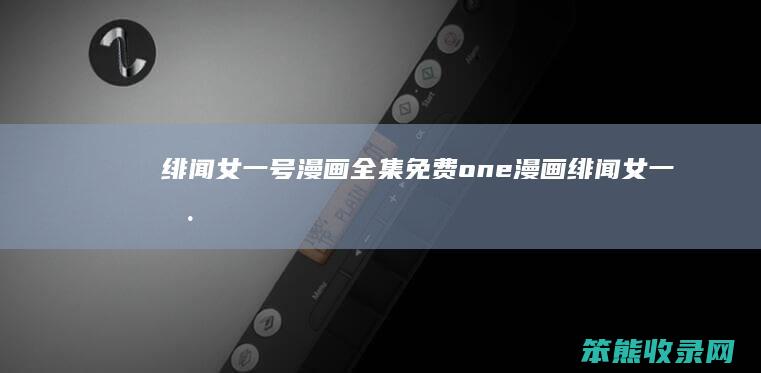 绯闻女一号漫画全集免费one漫画（绯闻女一号漫画全集6）