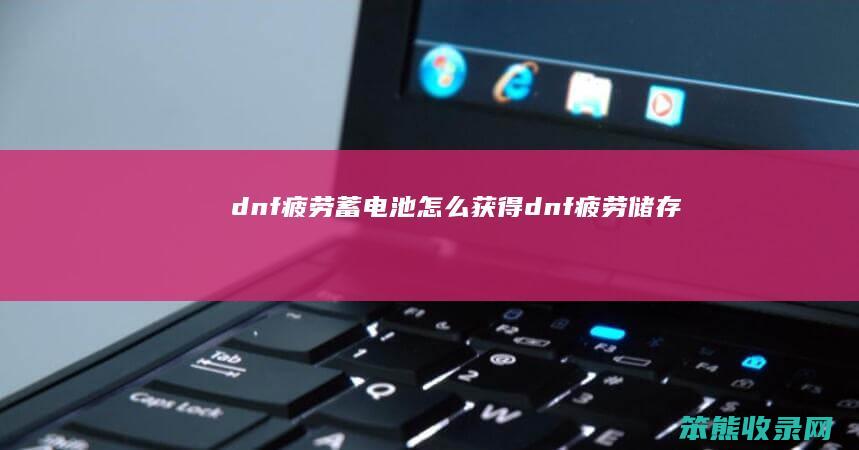 dnf疲劳蓄电池怎么获得（dnf疲劳储存）