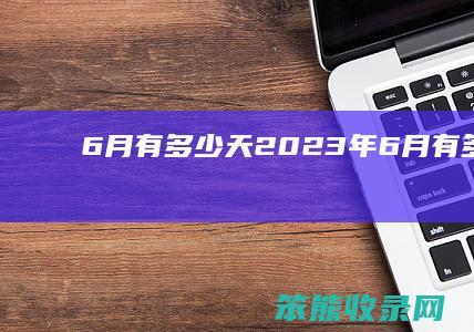 6月有多少天（2023年6月有多少天）