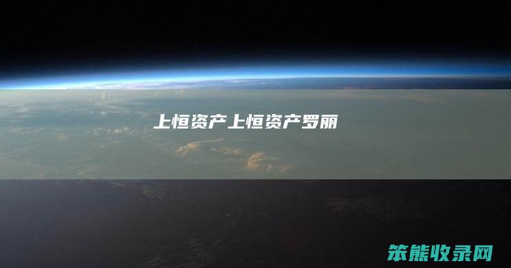 上恒资产（上恒资产罗丽）