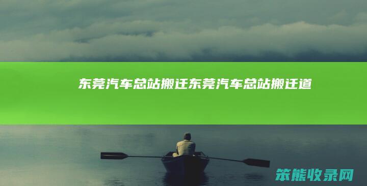 东莞汽车总站搬迁（东莞汽车总站搬迁道滘）