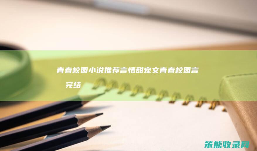 青春校园小说推荐言情甜宠文（青春校园言情完结小说）