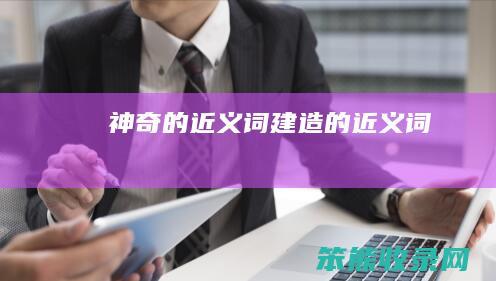 神奇的近义词（建造的近义词）
