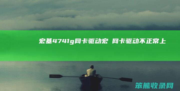 宏基4741g网卡驱动（宏碁网卡驱动不正常上不了网怎么修复）