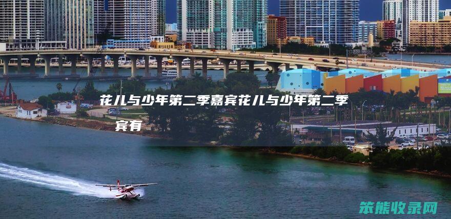 花儿与少年第二季嘉宾（花儿与少年第二季嘉宾有谁啊）
