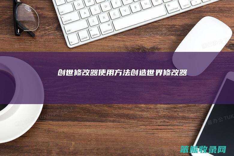 创世修改器使用方法（创造世界修改器）