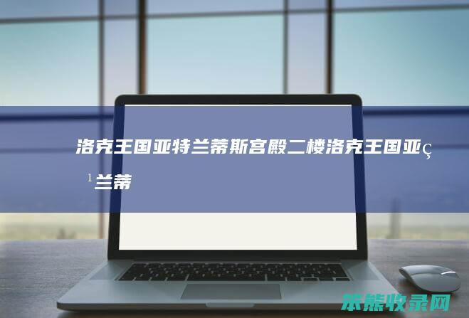 洛克王国亚特兰蒂斯宫殿二楼（洛克王国亚特兰蒂斯宫殿二层）