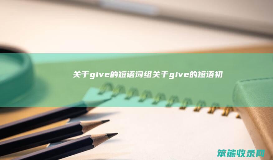 关于give的短语词组（关于give的短语初中重点）