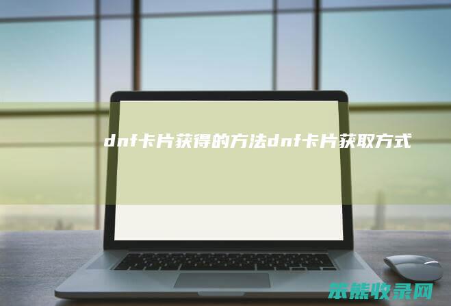 dnf卡片获得的方法（dnf卡片获取方式）