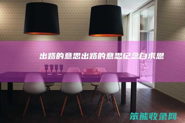 出路的意思（出路的意思纪念白求恩）