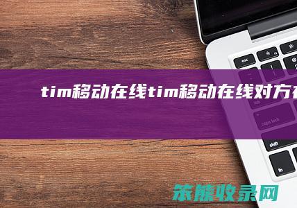 tim移动在线（tim移动在线对方在干嘛）