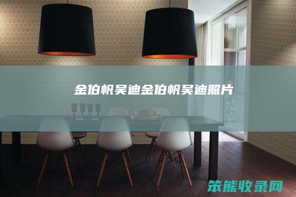 金伯帆吴迪（金伯帆吴迪照片）