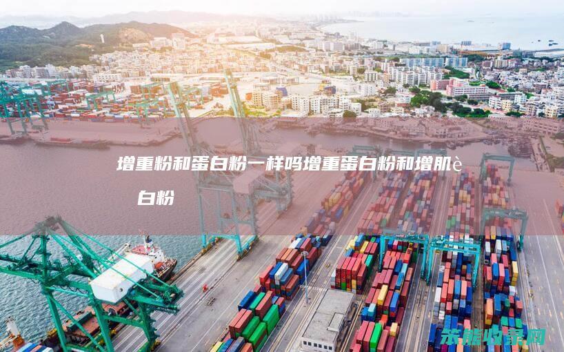 增重粉和蛋白粉一样吗（增重蛋白粉和增肌蛋白粉区别）
